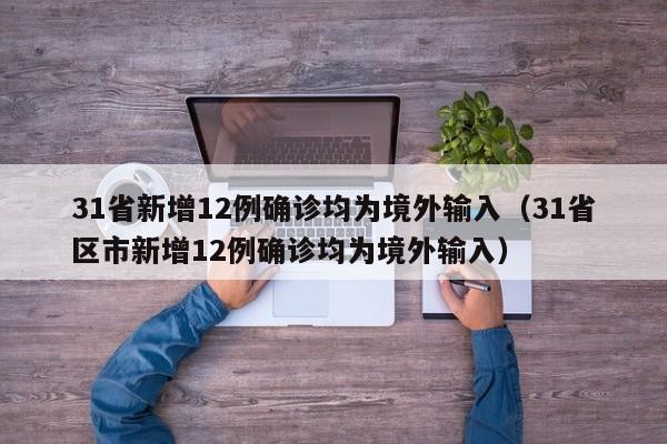 31省新增12例确诊均为境外输入（31省区市新增12例确诊均为境外输入）