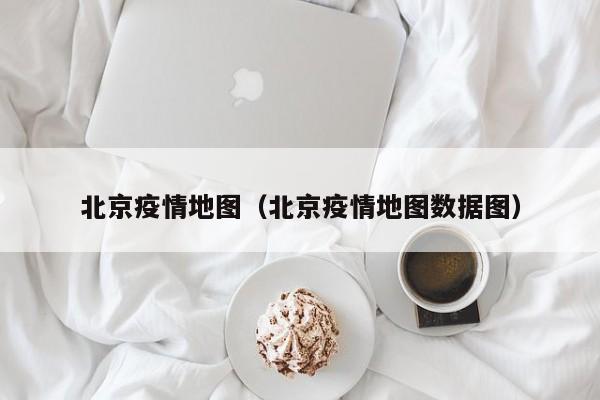 北京疫情地图（北京疫情地图数据图）