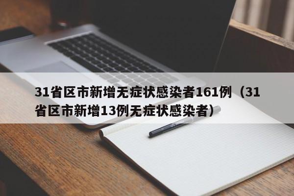 31省区市新增无症状感染者161例（31省区市新增13例无症状感染者）