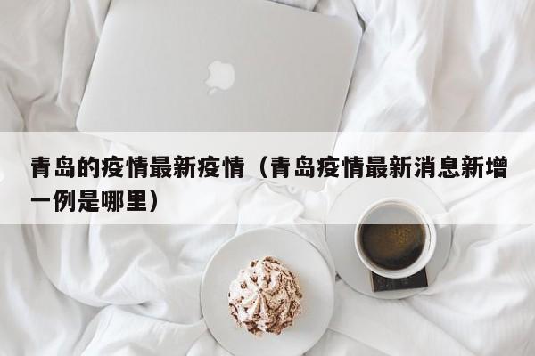 青岛的疫情最新疫情（青岛疫情最新消息新增一例是哪里）
