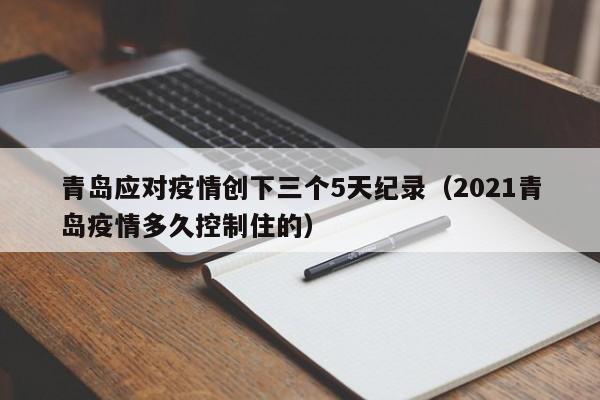青岛应对疫情创下三个5天纪录（2021青岛疫情多久控制住的）