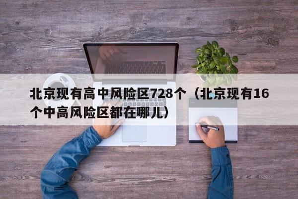 北京现有高中风险区728个（北京现有16个中高风险区都在哪儿）