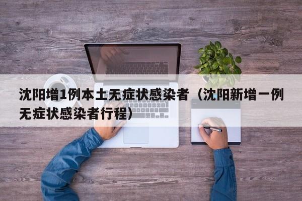 沈阳增1例本土无症状感染者（沈阳新增一例无症状感染者行程）