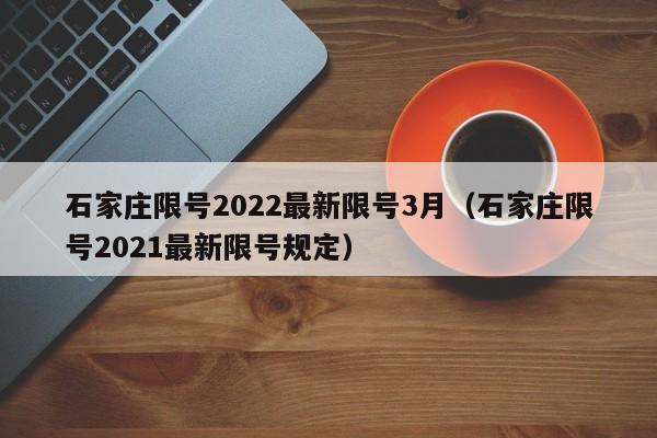 石家庄限号2022最新限号3月（石家庄限号2021最新限号规定）