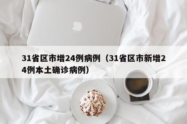 31省区市增24例病例（31省区市新增24例本土确诊病例）