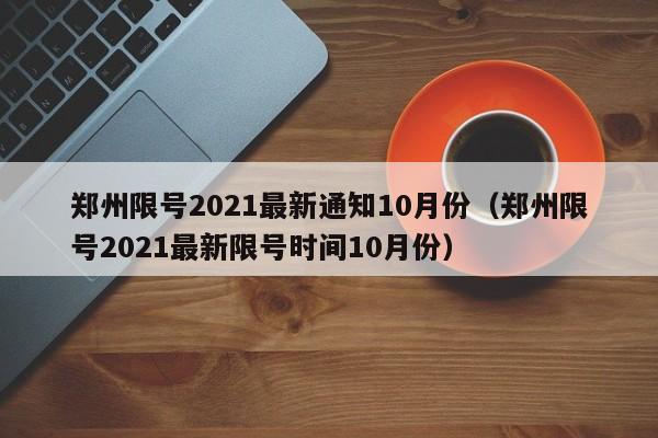 郑州限号2021最新通知10月份（郑州限号2021最新限号时间10月份）