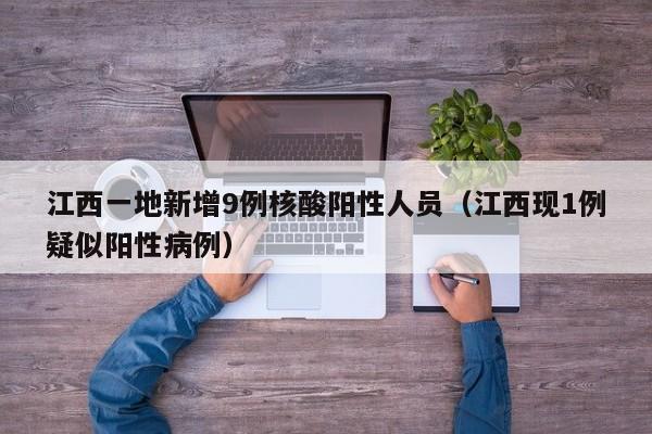 江西一地新增9例核酸阳性人员（江西现1例疑似阳性病例）