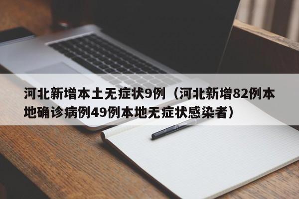 河北新增本土无症状9例（河北新增82例本地确诊病例49例本地无症状感染者）