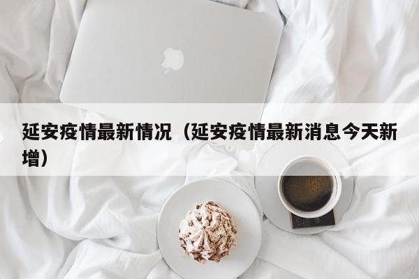 延安疫情最新情况（延安疫情最新消息今天新增）