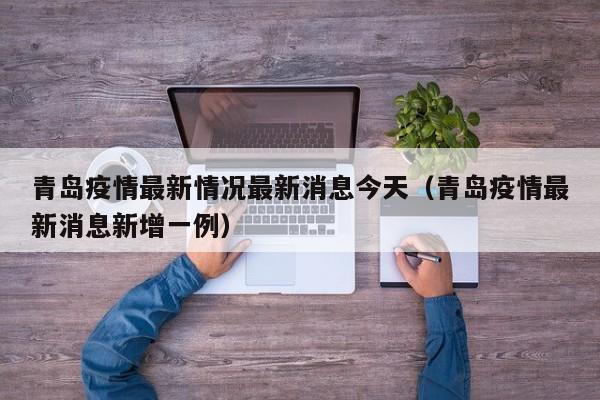 青岛疫情最新情况最新消息今天（青岛疫情最新消息新增一例）