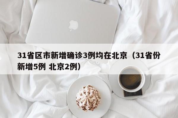 31省区市新增确诊3例均在北京（31省份新增5例 北京2例）