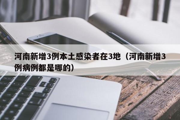 河南新增3例本土感染者在3地（河南新增3例病例都是哪的）