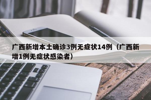 广西新增本土确诊3例无症状14例（广西新增1例无症状感染者）