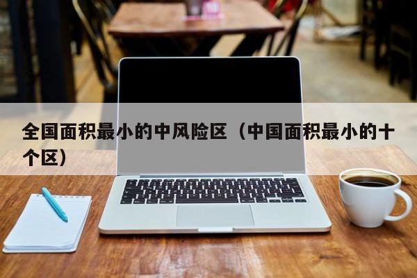 全国面积最小的中风险区（中国面积最小的十个区）