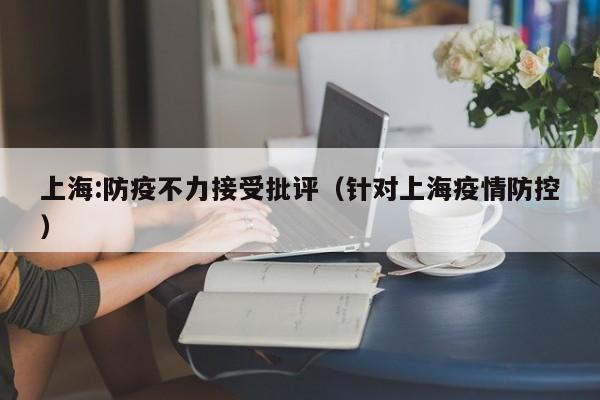 上海:防疫不力接受批评（针对上海疫情防控）