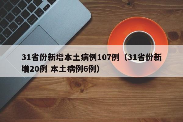 31省份新增本土病例107例（31省份新增20例 本土病例6例）