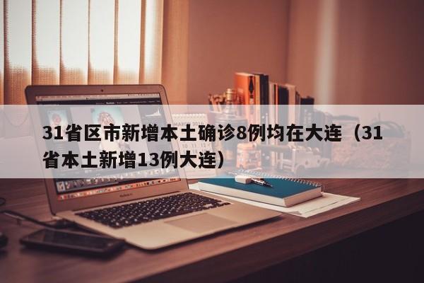31省区市新增本土确诊8例均在大连（31省本土新增13例大连）