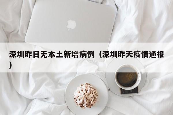 深圳昨日无本土新增病例（深圳昨天疫情通报）