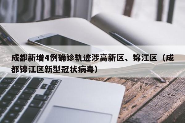 成都新增4例确诊轨迹涉高新区、锦江区（成都锦江区新型冠状病毒）
