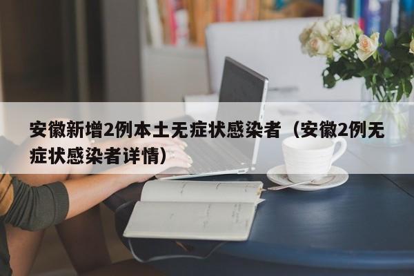 安徽新增2例本土无症状感染者（安徽2例无症状感染者详情）
