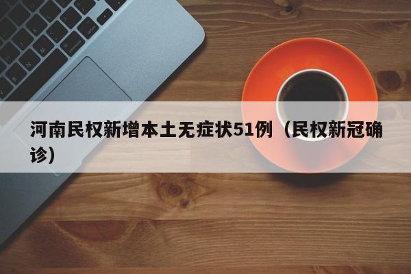 河南民权新增本土无症状51例（民权新冠确诊）