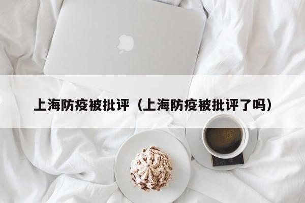 上海防疫被批评（上海防疫被批评了吗）