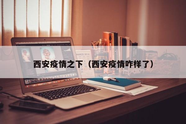 西安疫情之下（西安疫情咋样了）
