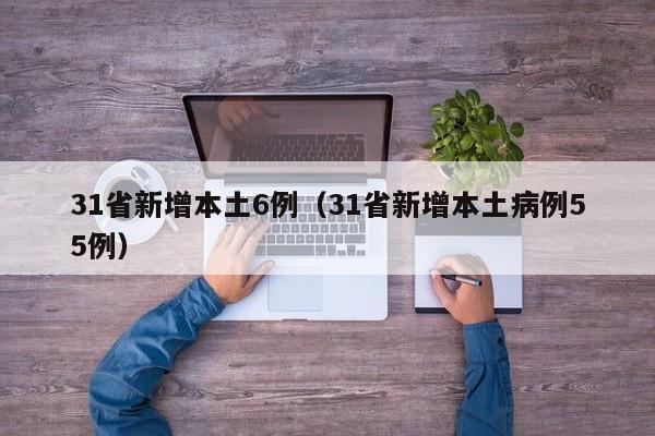 31省新增本土6例（31省新增本土病例55例）
