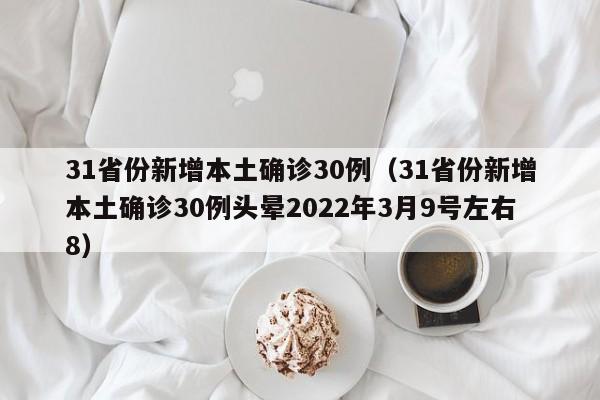 31省份新增本土确诊30例（31省份新增本土确诊30例头晕2022年3月9号左右8）