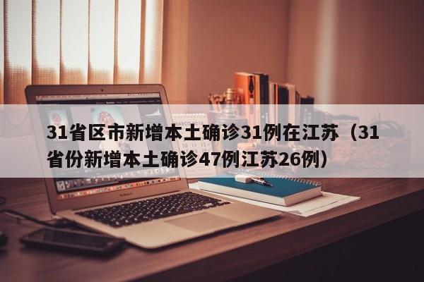31省区市新增本土确诊31例在江苏（31省份新增本土确诊47例江苏26例）