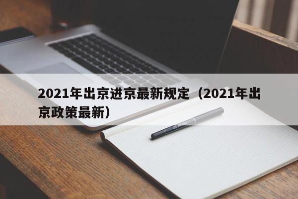 2021年出京进京最新规定（2021年出京政策最新）