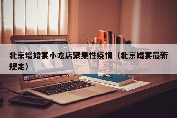 北京增婚宴小吃店聚集性疫情（北京婚宴最新规定）