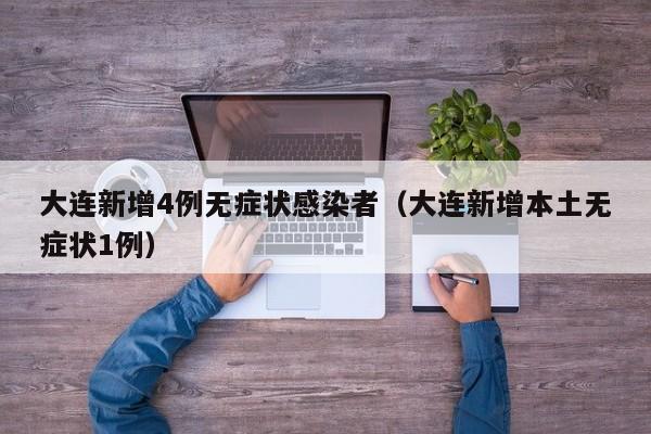 大连新增4例无症状感染者（大连新增本土无症状1例）