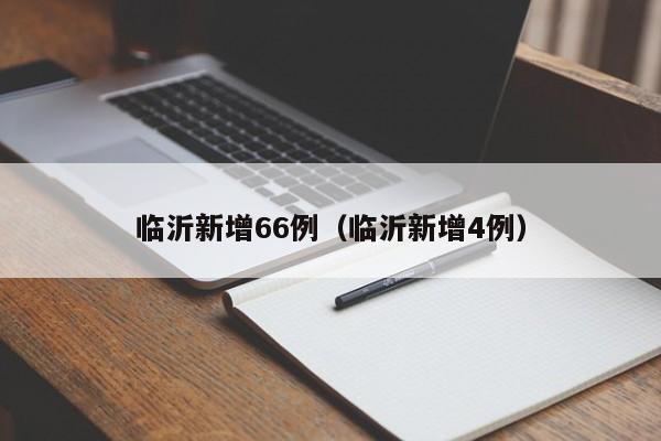 临沂新增66例（临沂新增4例）