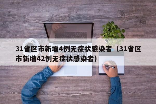 31省区市新增4例无症状感染者（31省区市新增42例无症状感染者）