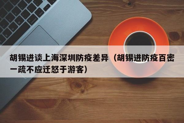 胡锡进谈上海深圳防疫差异（胡锡进防疫百密一疏不应迁怒于游客）
