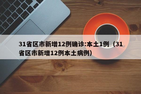 31省区市新增12例确诊:本土1例（31省区市新增12例本土病例）
