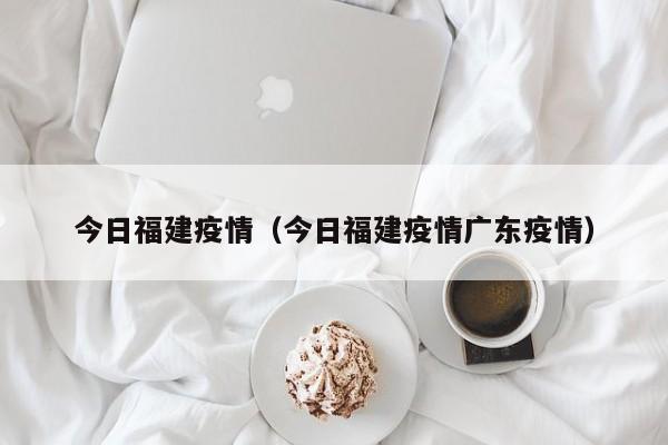 今日福建疫情（今日福建疫情广东疫情）