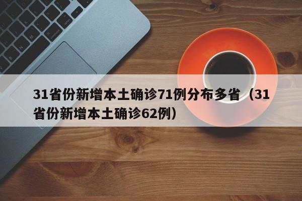 31省份新增本土确诊71例分布多省（31省份新增本土确诊62例）