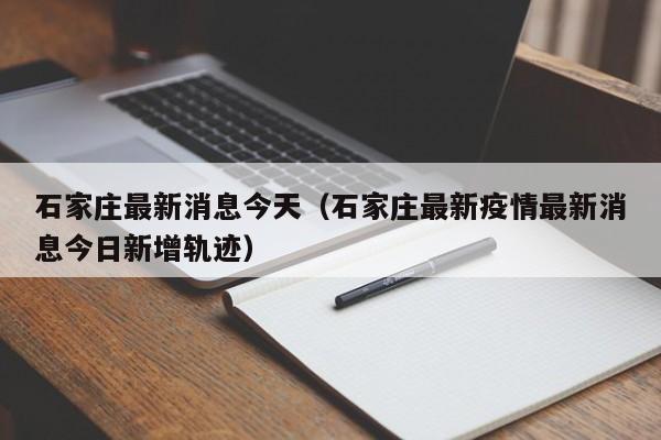 石家庄最新消息今天（石家庄最新疫情最新消息今日新增轨迹）