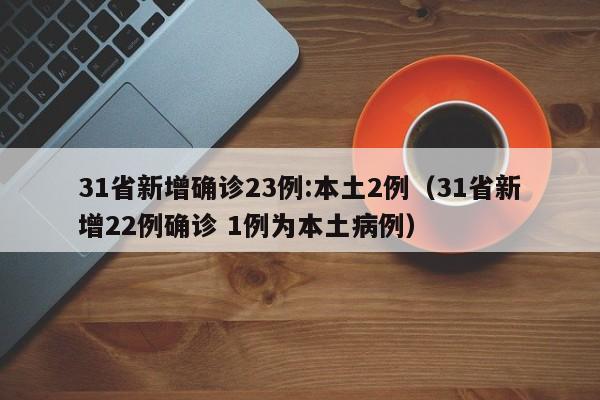 31省新增确诊23例:本土2例（31省新增22例确诊 1例为本土病例）