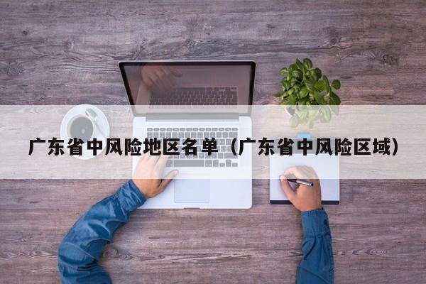 广东省中风险地区名单（广东省中风险区域）