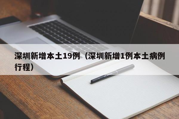 深圳新增本土19例（深圳新增1例本土病例行程）