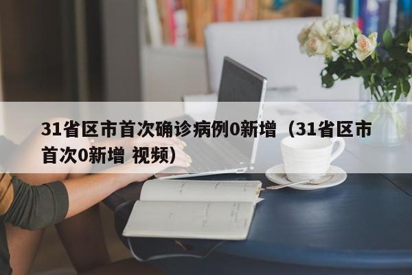31省区市首次确诊病例0新增（31省区市首次0新增 视频）