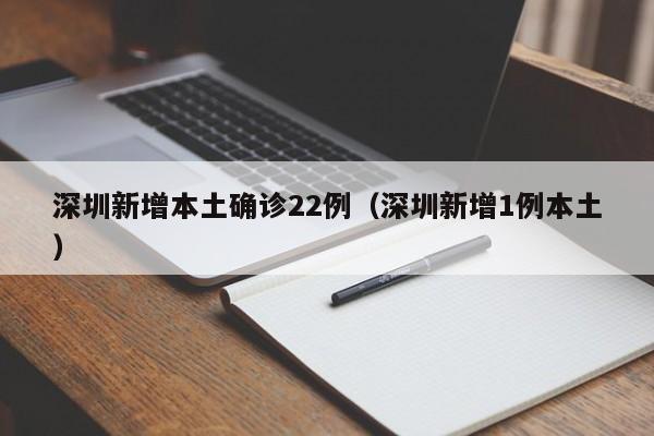 深圳新增本土确诊22例（深圳新增1例本土）