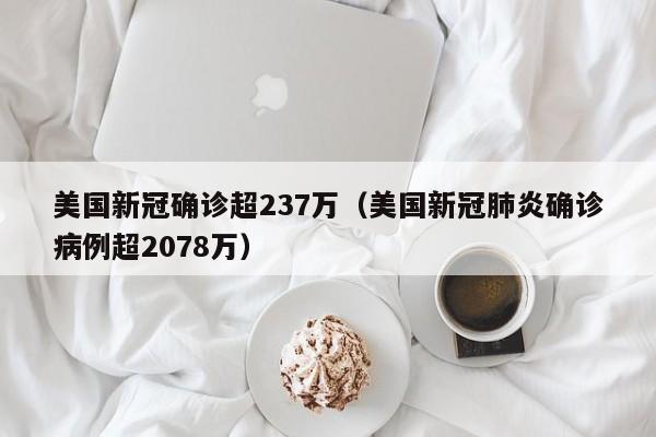 美国新冠确诊超237万（美国新冠肺炎确诊病例超2078万）