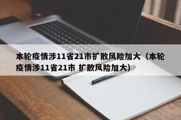 本轮疫情涉11省21市扩散风险加大（本轮疫情涉11省21市 扩散风险加大）