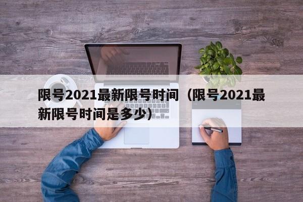 限号2021最新限号时间（限号2021最新限号时间是多少）