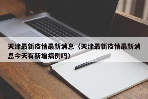天津最新疫情最新消息（天津最新疫情最新消息今天有新增病例吗）
