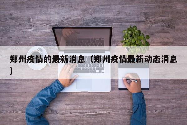郑州疫情的最新消息（郑州疫情最新动态消息）